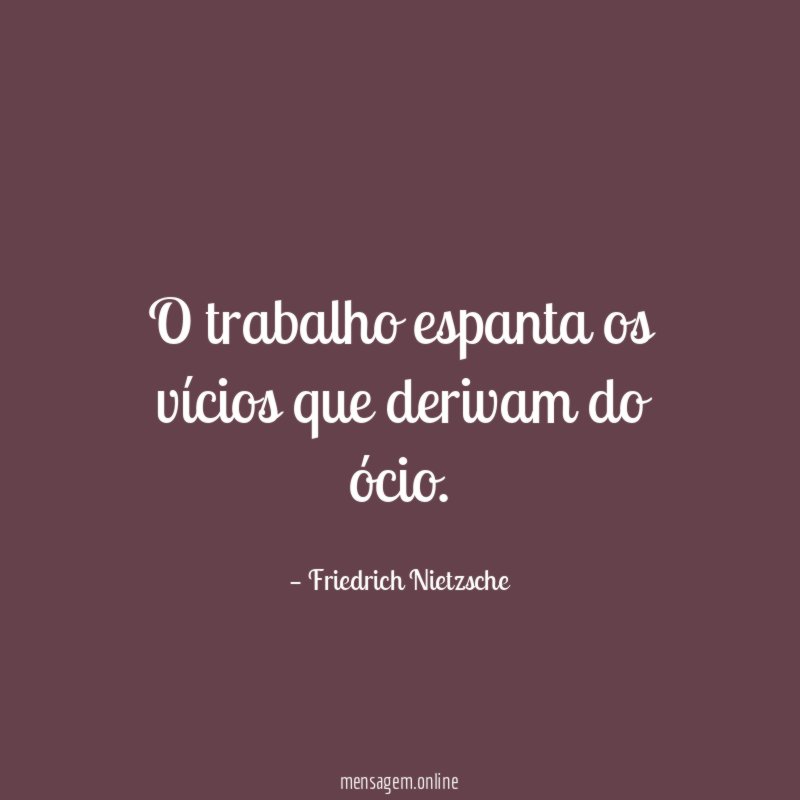 O trabalho espanta os vícios que derivam do ócio