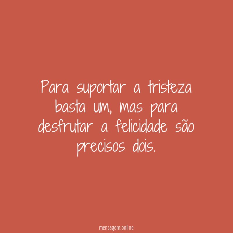 Para suportar a tristeza basta um