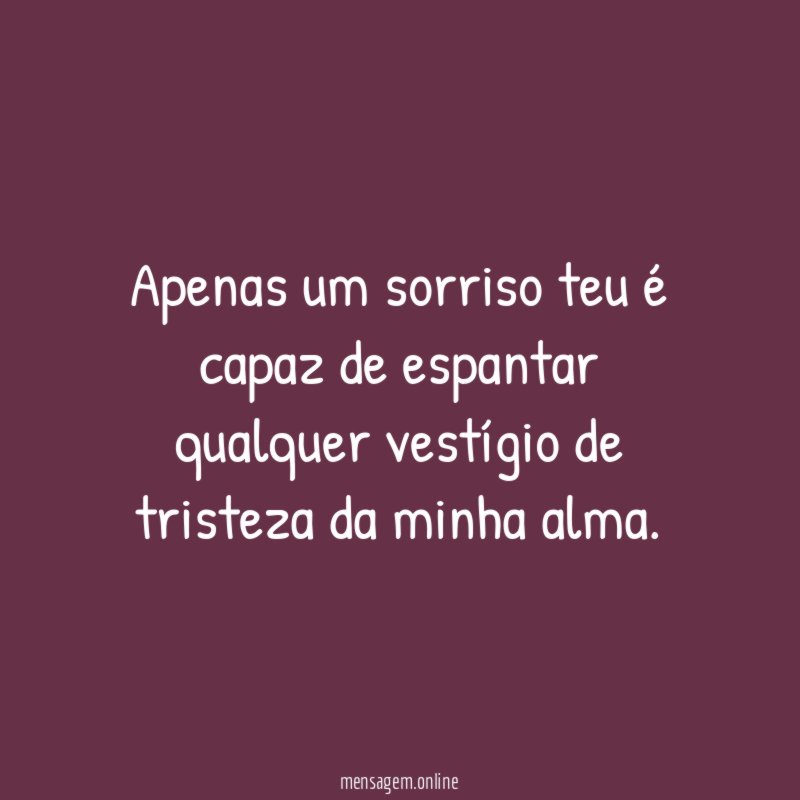 Apenas um sorriso teu é capaz de espantar