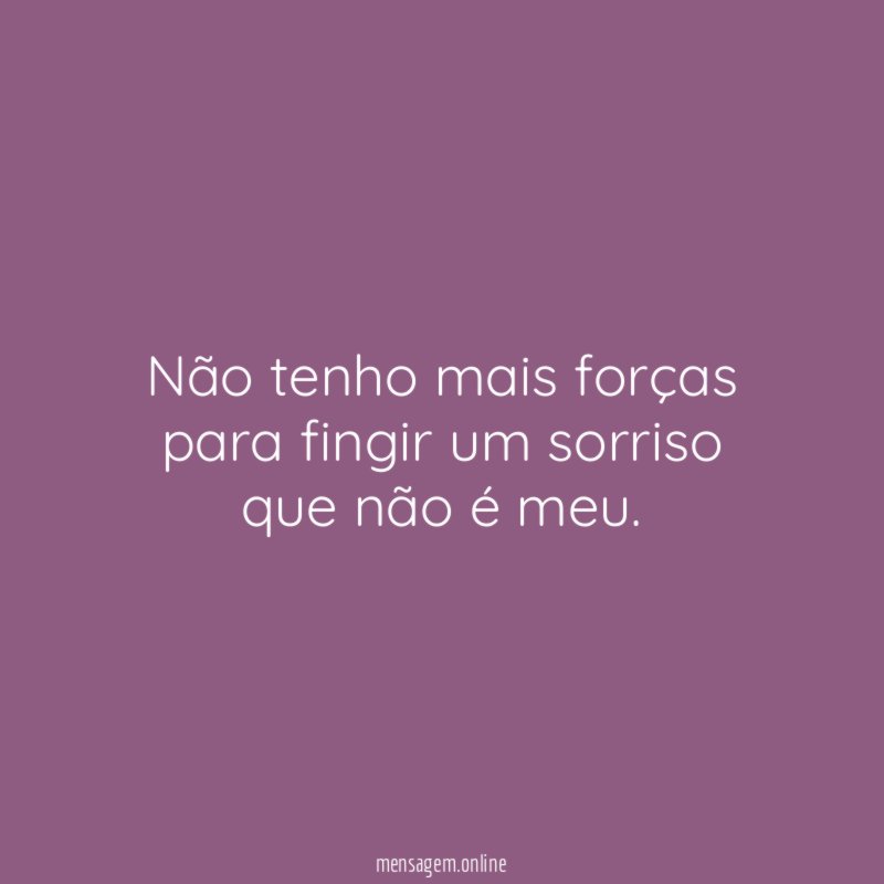 Não tenho mais forças para fingir um sorriso