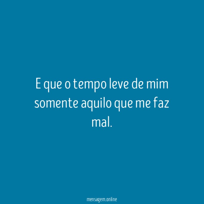 E que o tempo leve de mim somente
