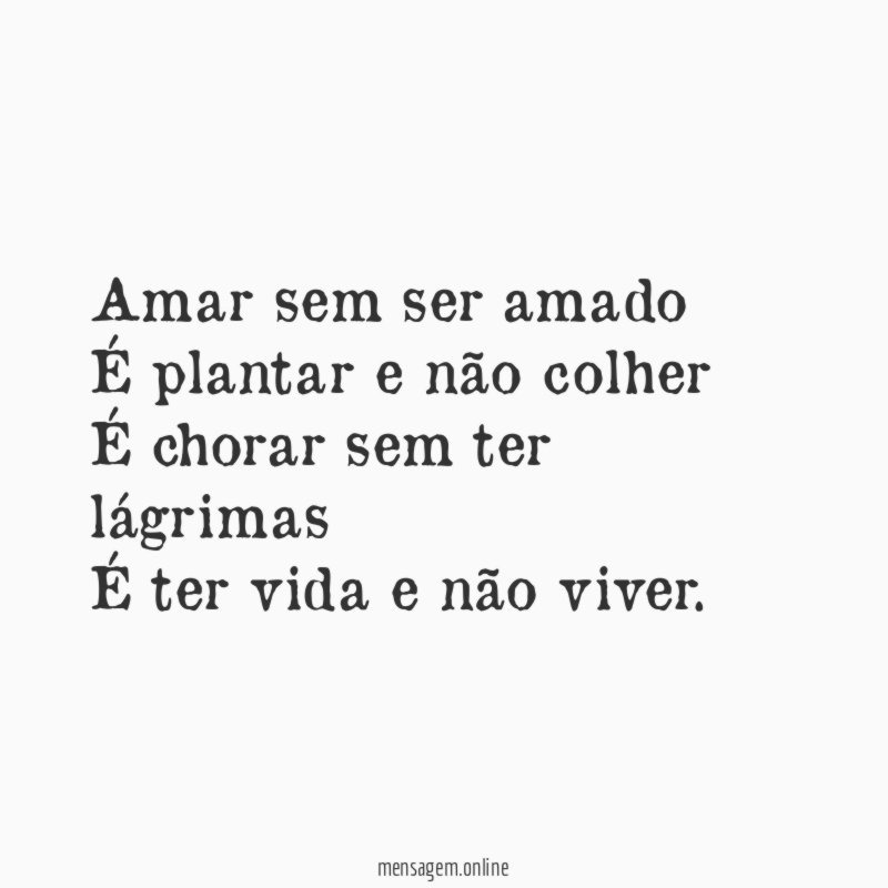 Amar sem ser amado É plantar e não colher É