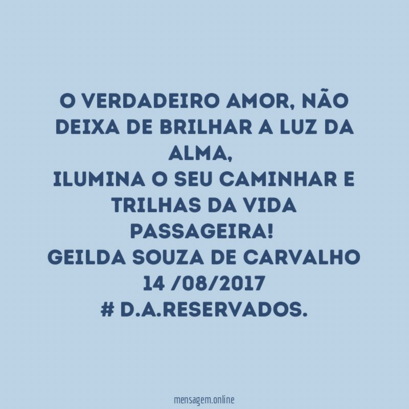 O verdadeiro amor, não deixa de brilhar a Luz da alma,
Ilumina o seu caminhar e trilhas da vida passageira!