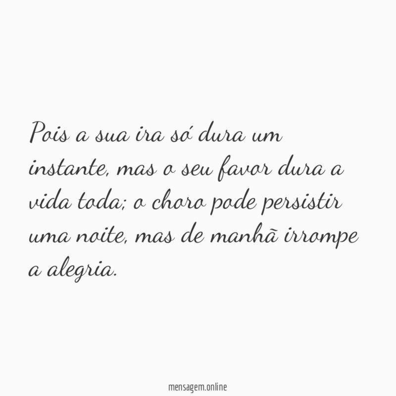 Pois a sua ira só dura um instante