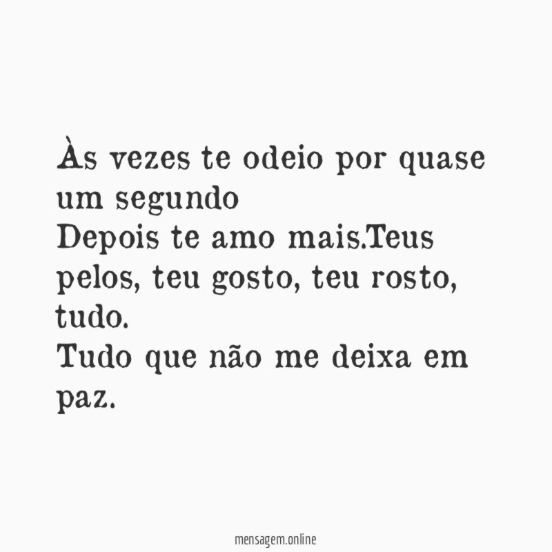 Às vezes te odeio por quase um segundo Depois te amo mais