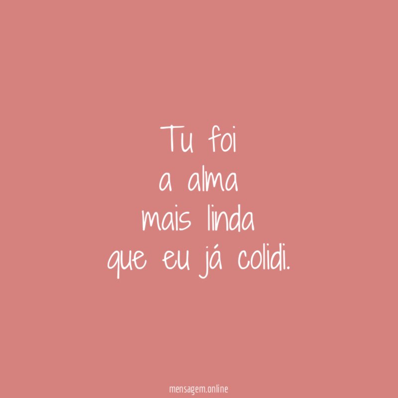 Tu foi a alma mais linda que eu já colidi