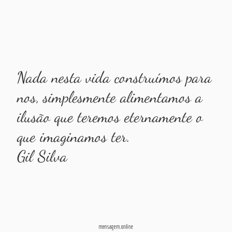 Nada nesta vida construímos para nos, simplesmente alimentamos a ilusão que teremos eternamente o que imaginamos ter.