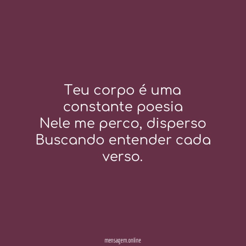 Teu corpo é uma constante poesia Nele me perco