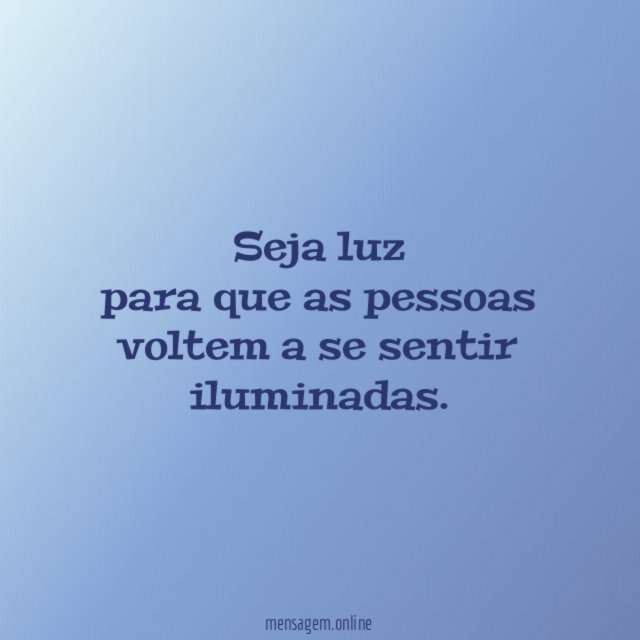 Seja luz para que as pessoas voltem a se sentir iluminadas