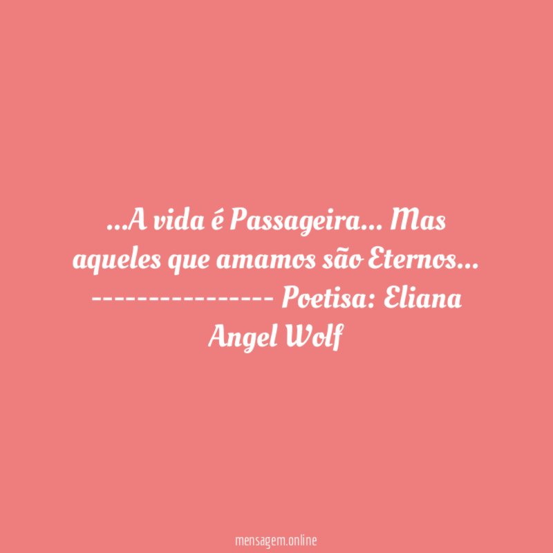 ❝…A vida é Passageira … Mas aqueles que amamos são Eternos …❞