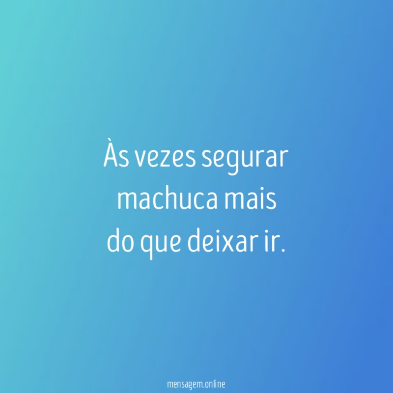 Às vezes segurar machuca mais do que deixar ir