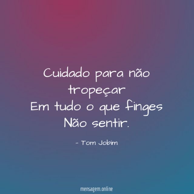 Cuidado para não tropeçar Em tudo o que finges Não
