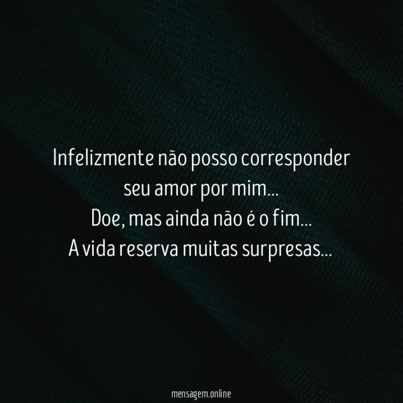 Infelizmente não posso corresponder seu amor por mim