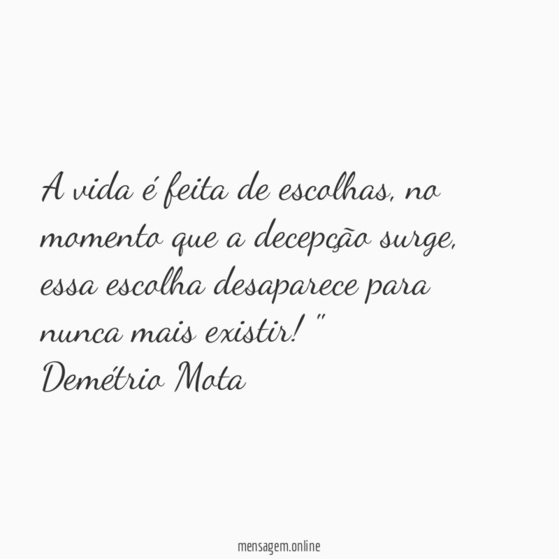 "A vida é feita de escolhas, no momento que a decepção surge, essa escolha desaparece para nunca mais existir! "