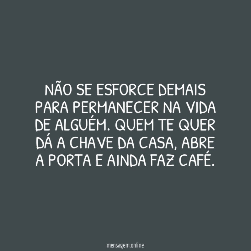 Não se esforce demais para permanecer na vida de alguém