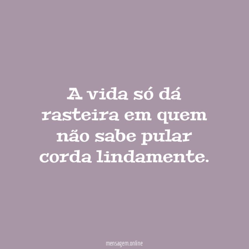 A vida só dá rasteira em quem não
