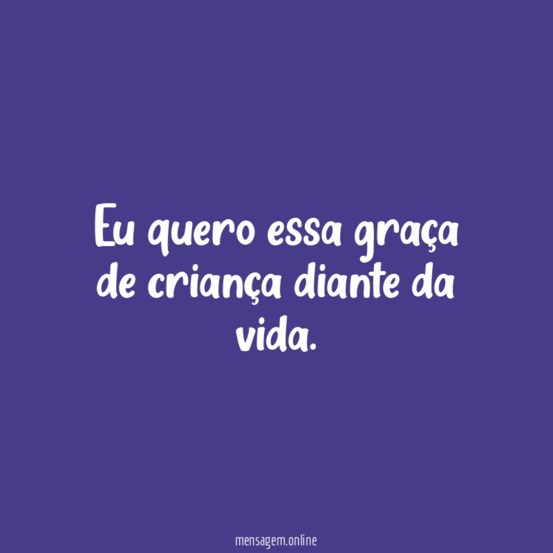 Eu quero essa graça de criança diante da vida