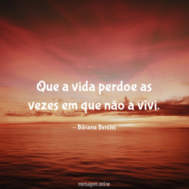 Que a vida perdoe as vezes em que não a vivi