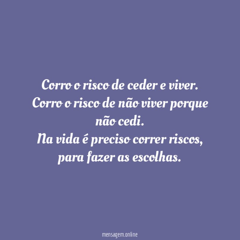 Corro o risco de ceder e viver.