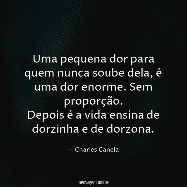 Uma pequena dor para quem nunca soube dela, é uma dor enorme. Sem proporção.