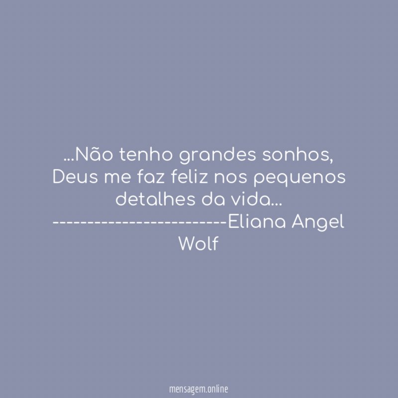 ❝…Não tenho grandes sonhos,
Deus me faz feliz nos pequenos
detalhes da vida…❞
