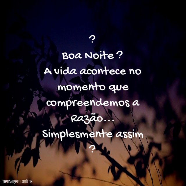? Boa Noite ? A vida acontece no momento que compreendemos a Razão