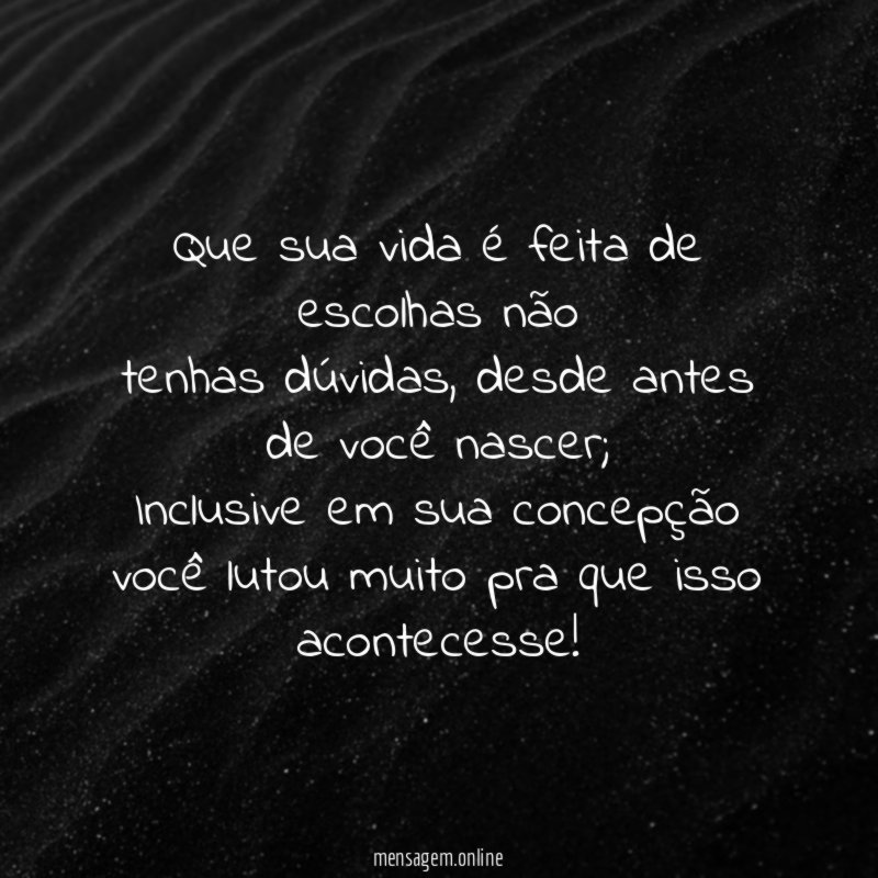 Que sua vida é feita de escolhas não tenhas dúvidas