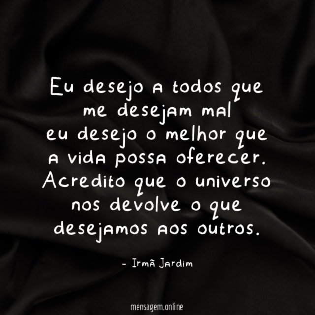 Eu desejo a todos que me desejam mal eu