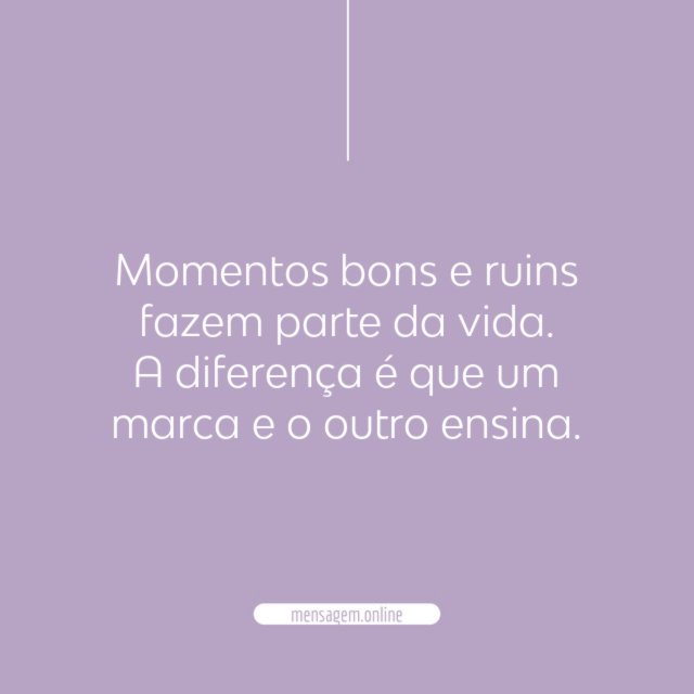 Momentos bons e ruins fazem parte da vida