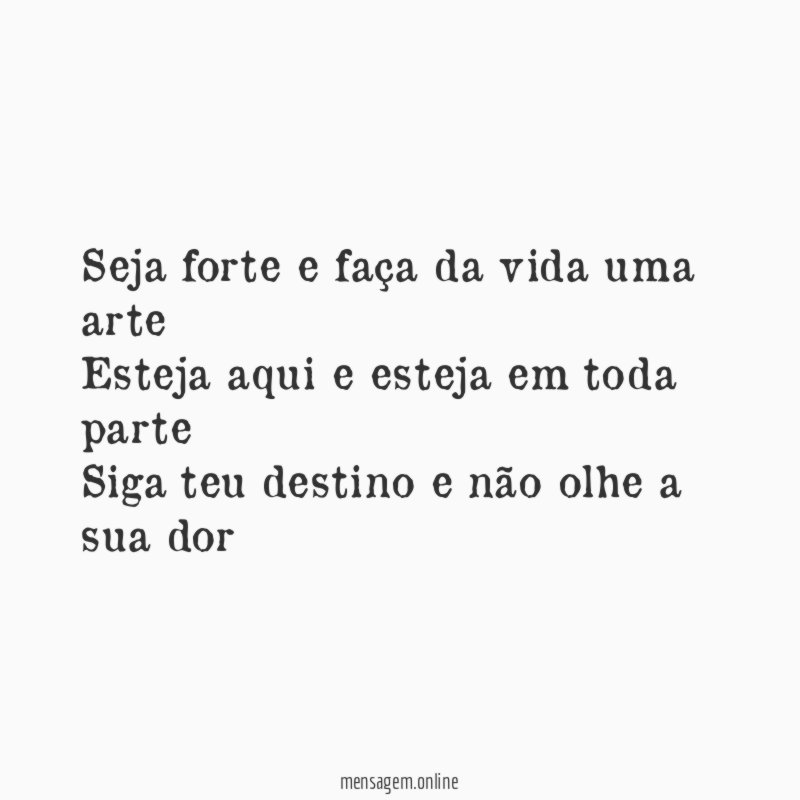 Seja forte e faça da vida uma arte Esteja