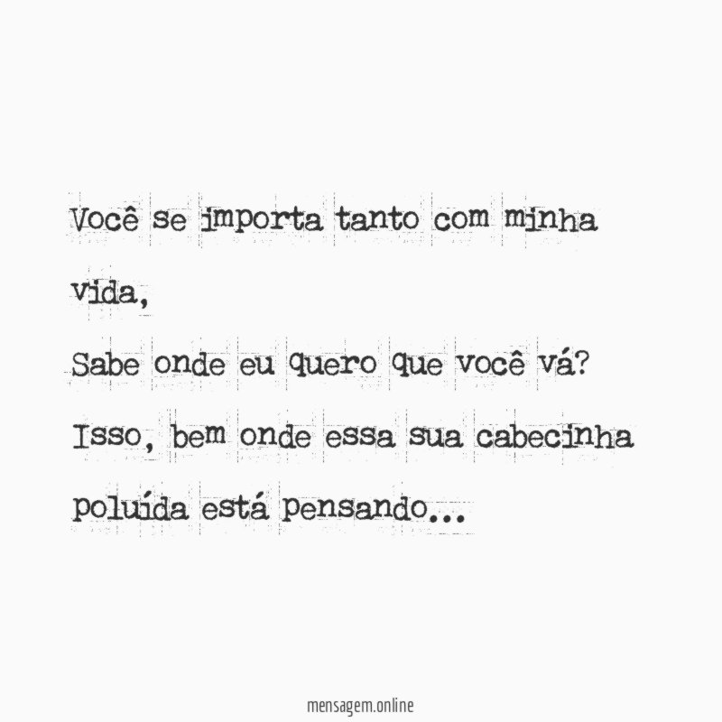 Você se importa tanto com minha vida,
Sabe onde eu quero que você vá?