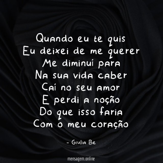 Quando eu te quis
Eu deixei de me querer
Me diminuí para
Na sua vida caber