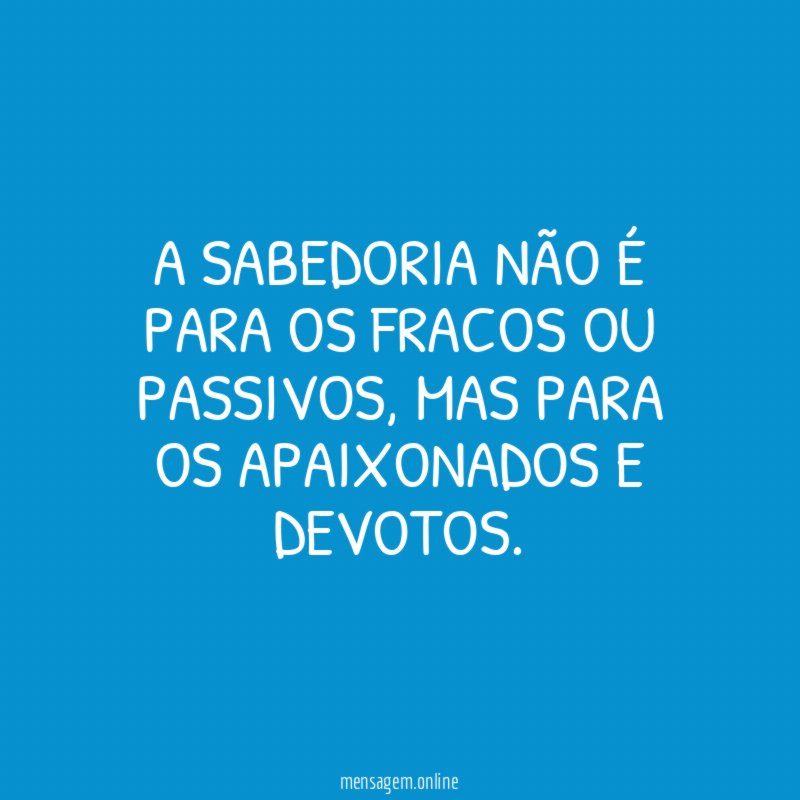 A sabedoria não é para os fracos ou passivos