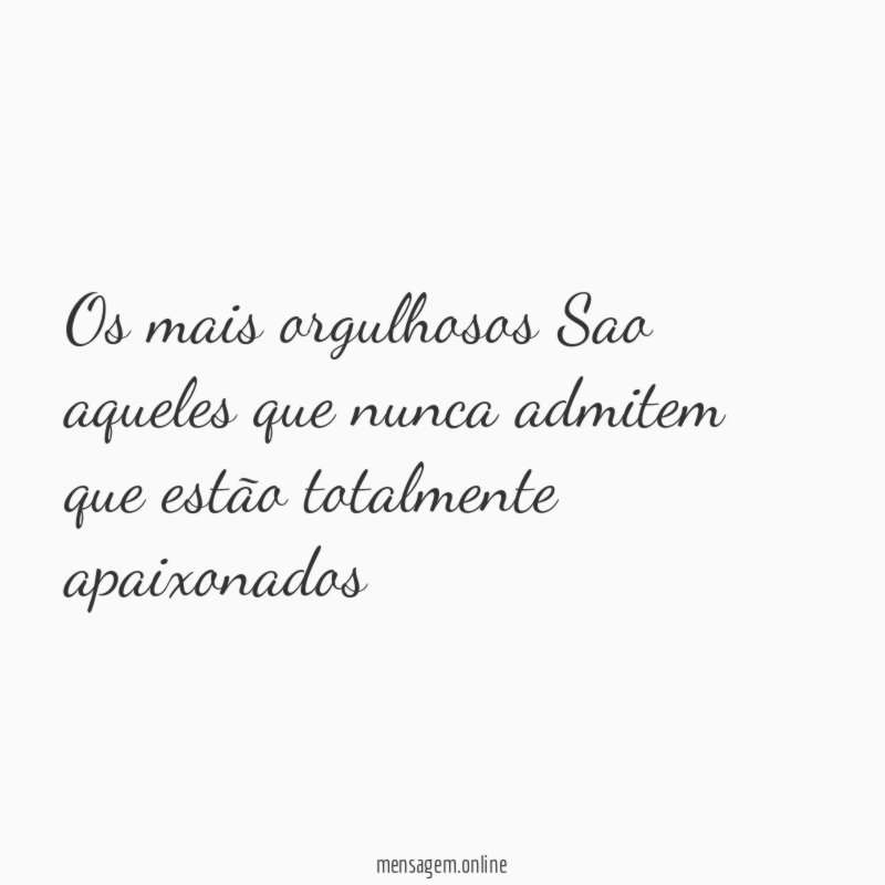 os mais orgulhosos Sao aqueles que nunca admitem
