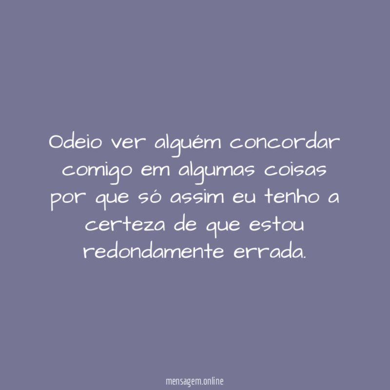 Odeio ver alguém concordar comigo em algumas coisas