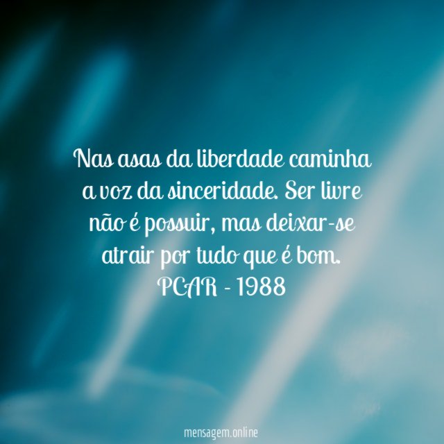 Nas asas da liberdade caminha a voz da sinceridade. Ser livre não é possuir, mas deixar-se atrair por tudo que é bom.