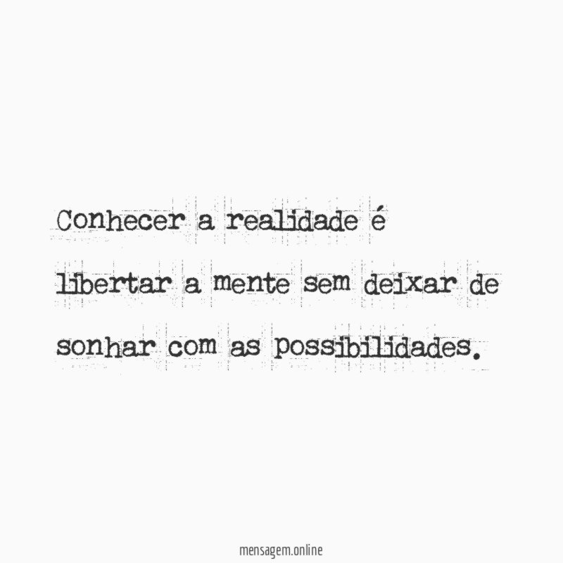 Conhecer a realidade é libertar a mente sem