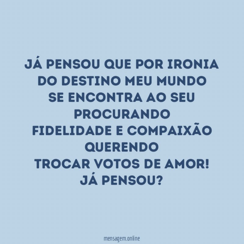 Já pensou que por ironia do destino meu mundo se