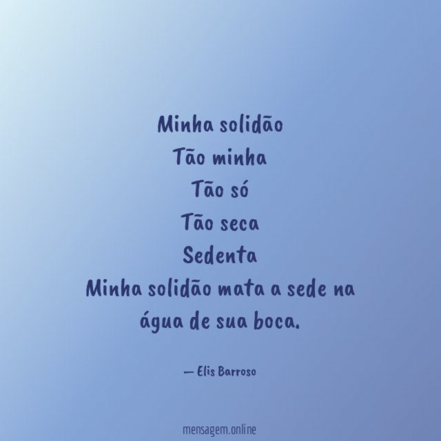 Minha solidão Tão minha Tão só Tão seca Sedenta Minha solidão mata a