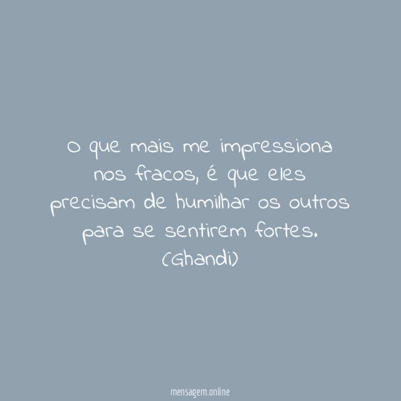 O que mais me impressiona nos fracos