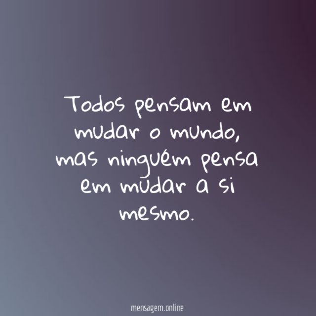Todos pensam em mudar o mundo