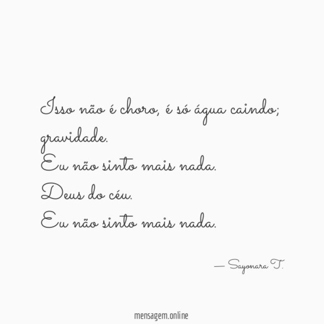 Isso não é choro, é só água caindo; gravidade.
Eu não sinto mais nada.
