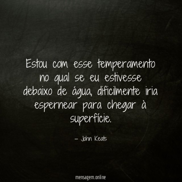 Estou com esse temperamento no qual se eu estivesse debaixo de água