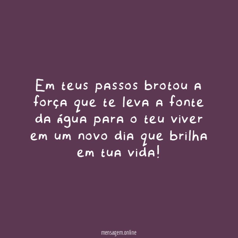 Em teus passos brotou a força que te