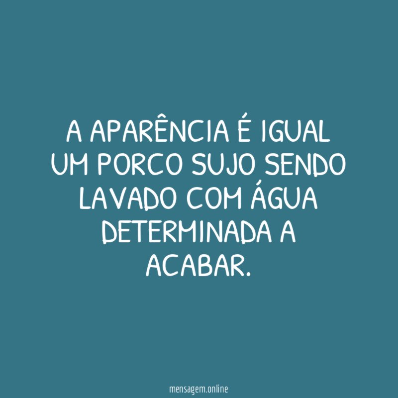A aparência é igual um porco sujo sendo