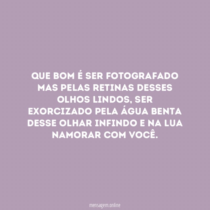 Que bom é ser fotografado mas pelas retinas desses olhos lindos