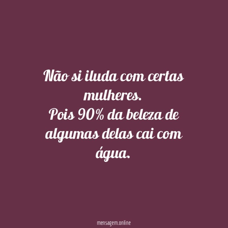 Não si iluda com certas mulheres