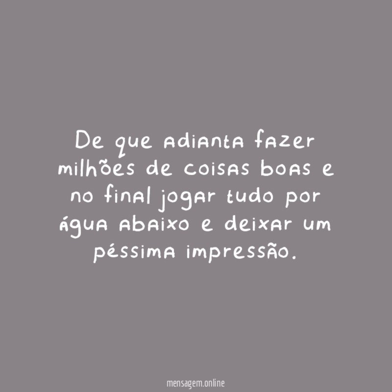 De que adianta fazer milhões de coisas boas