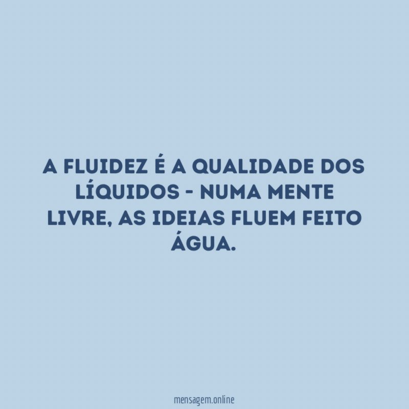 A fluidez é a qualidade dos líquidos - numa mente livre