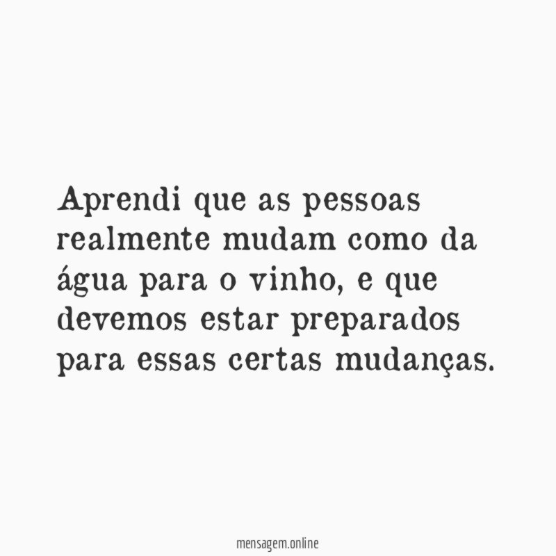 Aprendi que as pessoas realmente mudam como da água para o vinho